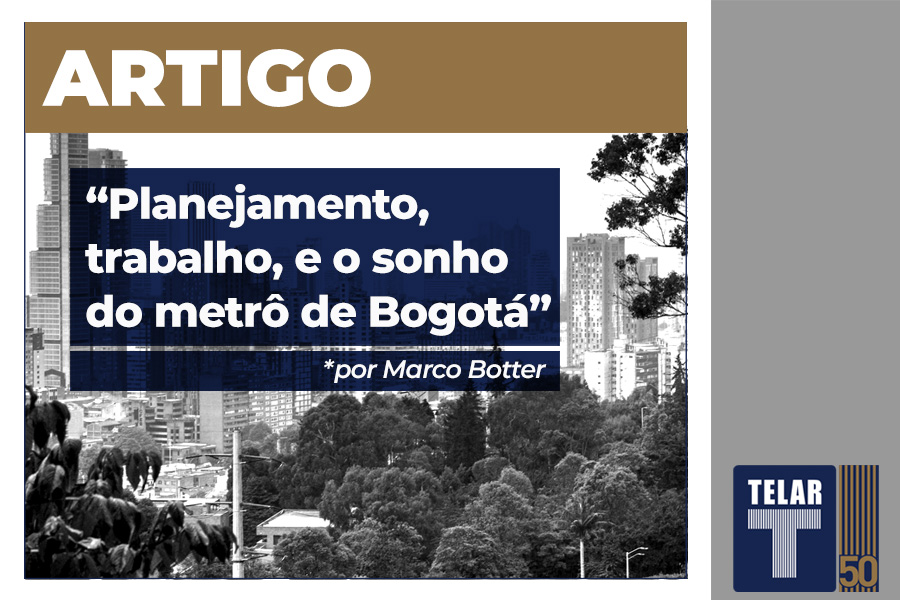 Planejamento, trabalho e o sonho do metrô de Bogotá - Por Marco Botter - Telar Engenharia